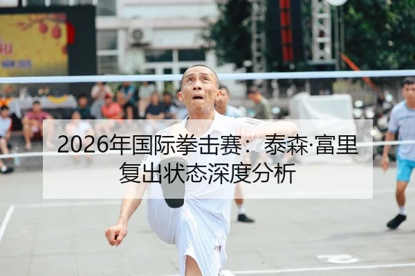 2026年国际拳击赛：泰森·富里复出状态深度分析