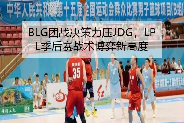 BLG团战决策力压JDG，LPL季后赛战术博弈新高度