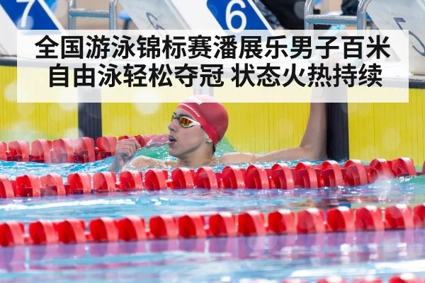 全国游泳锦标赛潘展乐男子百米自由泳轻松夺冠 状态火热持续